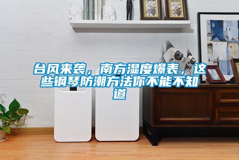 臺風來襲，南方濕度爆表，這些鋼琴防潮方法你不能不知道