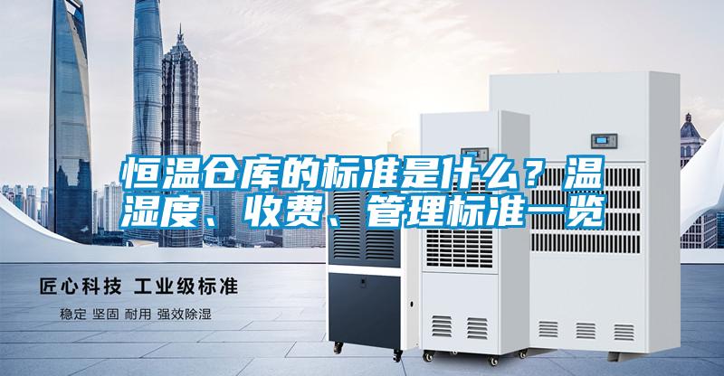 恒溫倉庫的標準是什么？溫濕度、收費、管理標準一覽