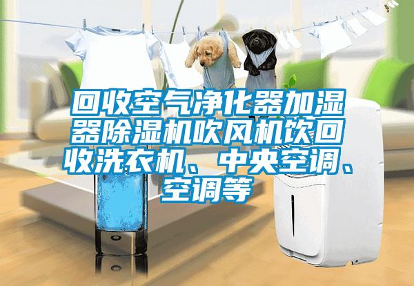 回收空氣凈化器加濕器除濕機吹風機飲回收洗衣機、中央空調、空調等