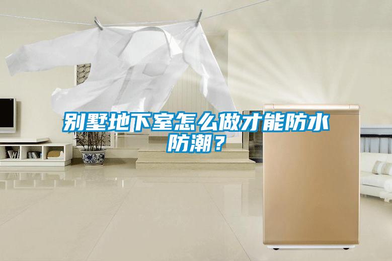 別墅地下室怎么做才能防水防潮？