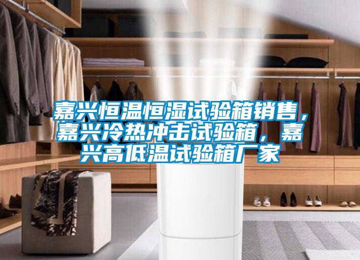 嘉興恒溫恒濕試驗箱銷售，嘉興冷熱沖擊試驗箱，嘉興高低溫試驗箱廠家