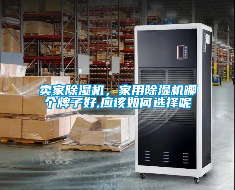 賣家除濕機(jī)，家用除濕機(jī)哪個(gè)牌子好,應(yīng)該如何選擇呢