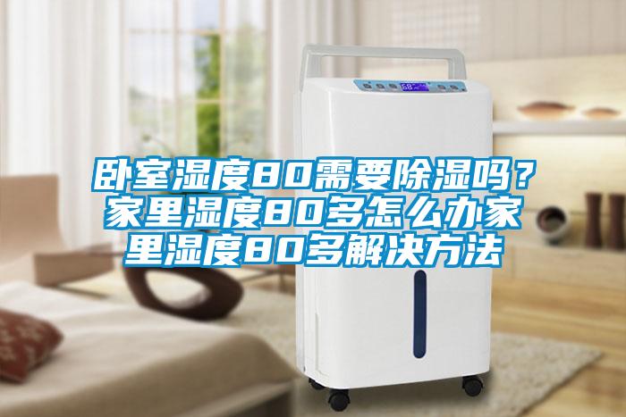臥室濕度80需要除濕嗎?家里濕度80多怎么辦家里濕度80多解決方法
