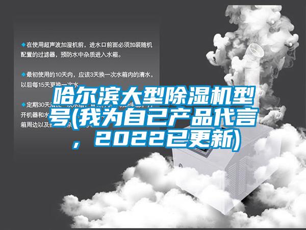 哈爾濱大型除濕機型號(我為自己產(chǎn)品代言，2022已更新)