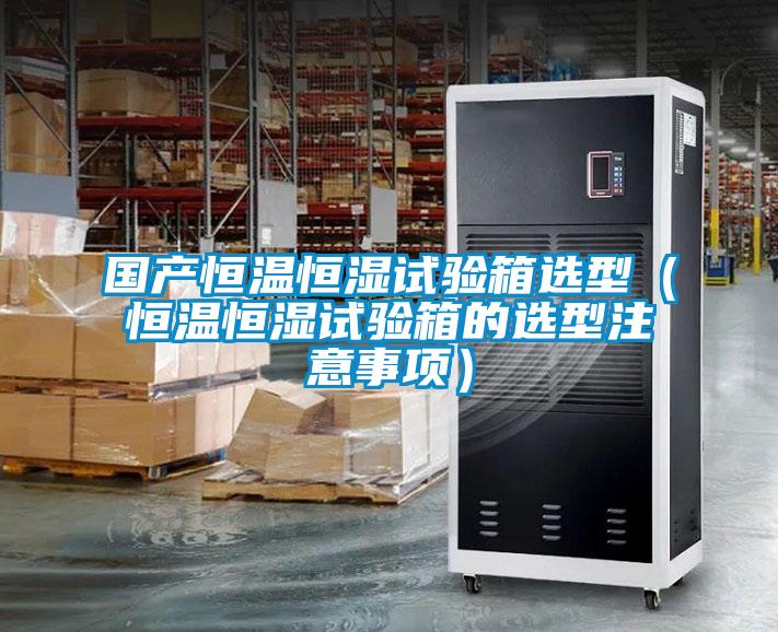 國產(chǎn)恒溫恒濕試驗(yàn)箱選型(恒溫恒濕試驗(yàn)箱的選型注意事項(xiàng))