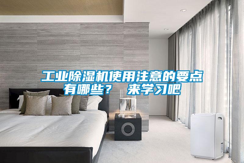 工業(yè)除濕機使用注意的要點有哪些？ 來學(xué)習(xí)吧