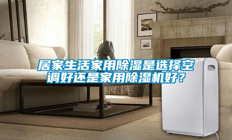 居家生活家用除濕是選擇空調好還是家用除濕機好？