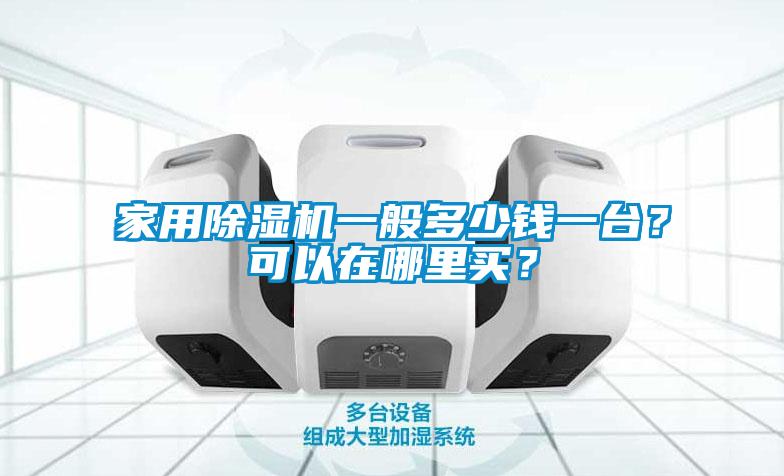 家用除濕機一般多少錢一臺？可以在哪里買？
