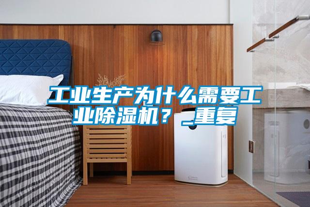 工業(yè)生產(chǎn)為什么需要工業(yè)除濕機?_重復