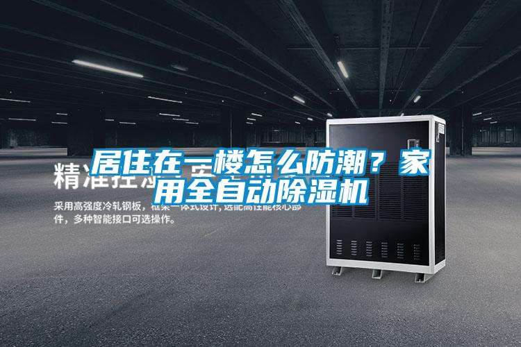 居住在一樓怎么防潮?家用全自動除濕機
