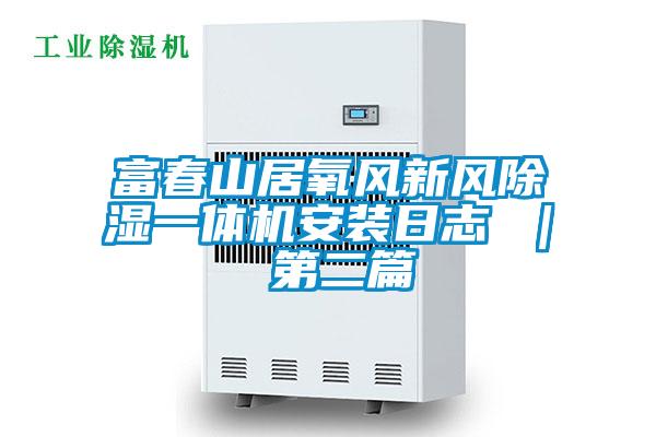 富春山居氧風(fēng)新風(fēng)除濕一體機安裝日志 | 第二篇