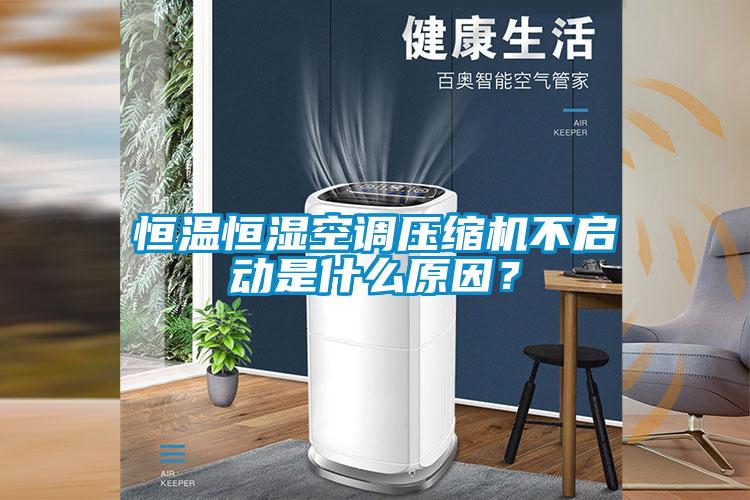 恒溫恒濕空調壓縮機不啟動是什么原因？