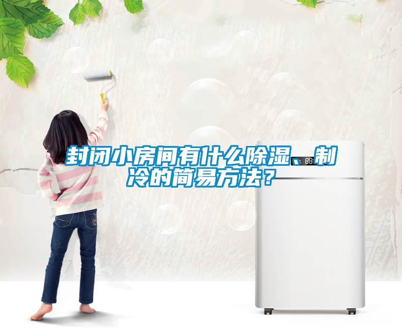 封閉小房間有什么除濕、制冷的簡(jiǎn)易方法？