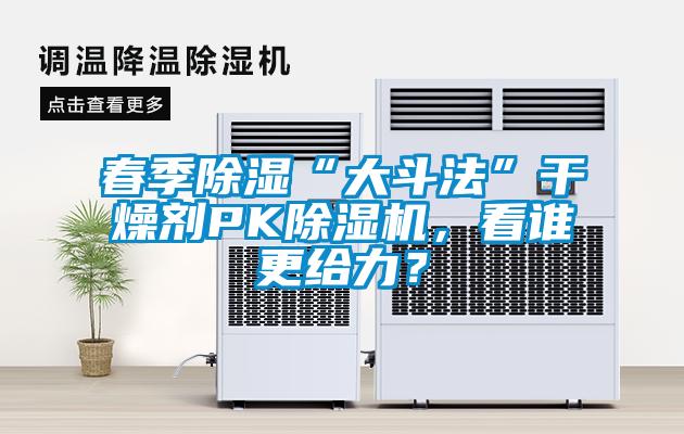 春季除濕“大斗法”干燥劑PK除濕機(jī)，看誰更給力？