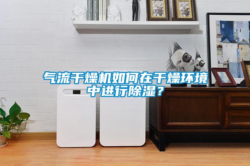 氣流干燥機如何在干燥環境中進行除濕？