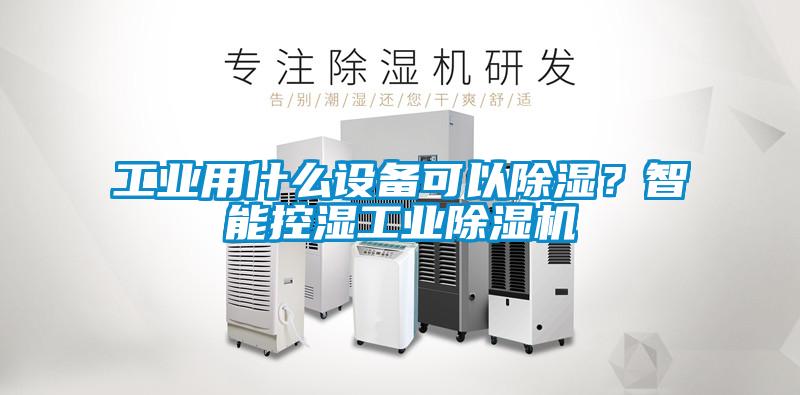 工業用什么設備可以除濕？智能控濕工業除濕機