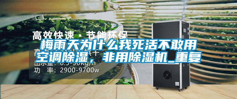 梅雨天為什么我死活不敢用空調除濕，非用除濕機_重復