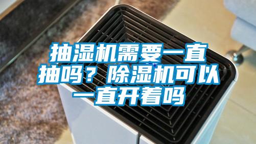 抽濕機(jī)需要一直抽嗎？除濕機(jī)可以一直開(kāi)著嗎