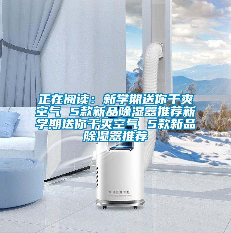 正在閱讀:新學(xué)期送你干爽空氣 5款新品除濕器推薦新學(xué)期送你干爽空氣 5款新品除濕器推薦