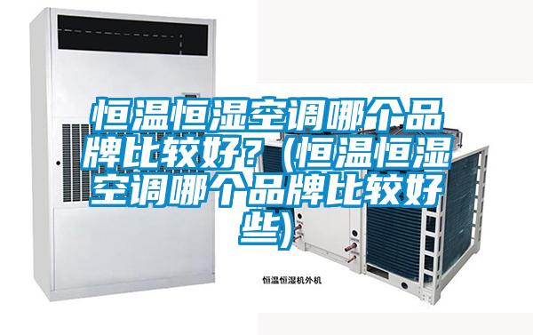 恒溫恒濕空調哪個品牌比較好?(恒溫恒濕空調哪個品牌比較好些)