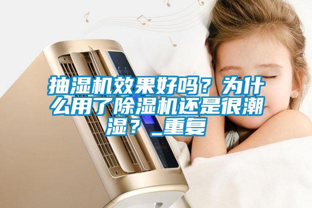 抽濕機效果好嗎？為什么用了除濕機還是很潮濕？_重復