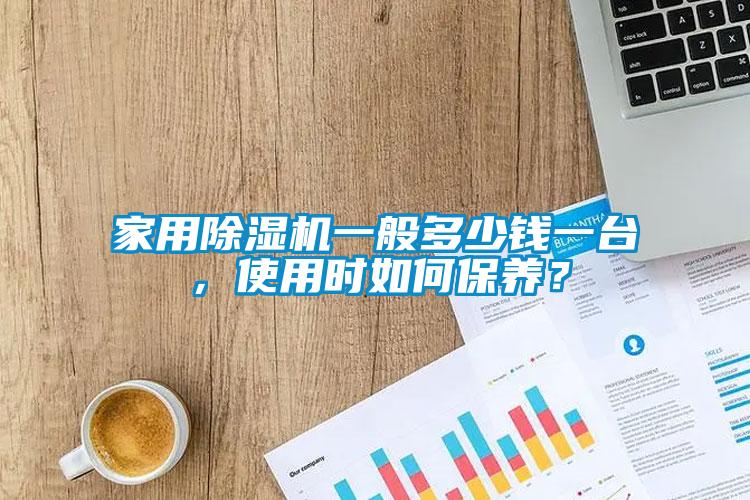 家用除濕機一般多少錢一臺，使用時如何保養(yǎng)？