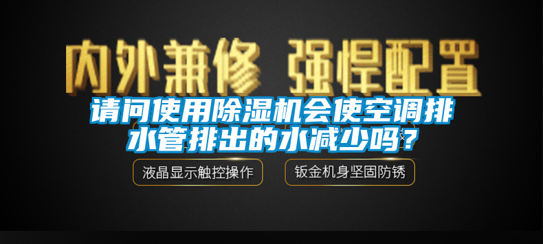 請問使用除濕機會使空調排水管排出的水減少嗎？
