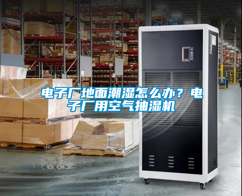 電子廠地面潮濕怎么辦?電子廠用空氣抽濕機