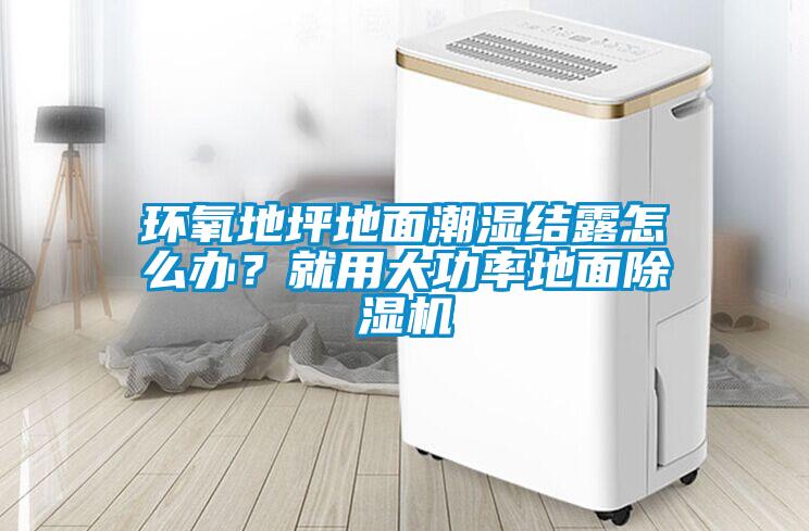 環氧地坪地面潮濕結露怎么辦？就用大功率地面除濕機