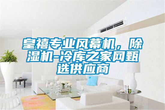 皇禧專業(yè)風(fēng)幕機(jī)，除濕機(jī)-冷庫(kù)之家網(wǎng)甄選供應(yīng)商