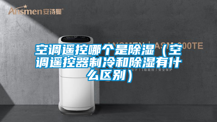 空調遙控哪個是除濕(空調遙控器制冷和除濕有什么區別)