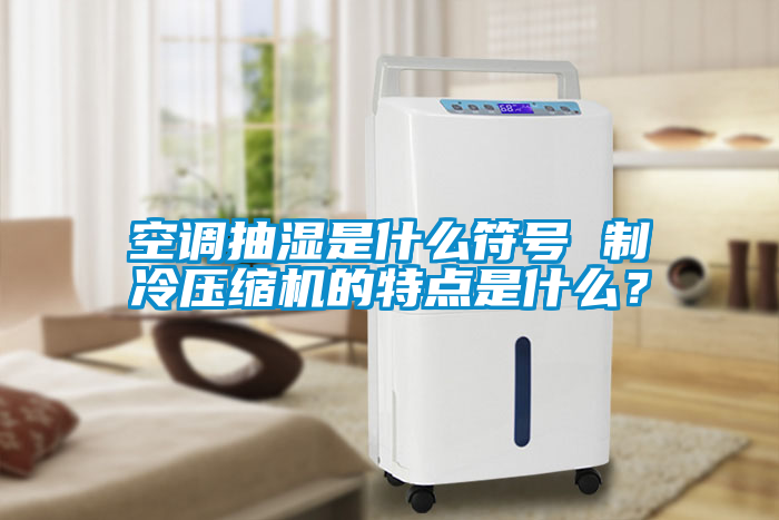 空調(diào)抽濕是什么符號 制冷壓縮機(jī)的特點(diǎn)是什么？