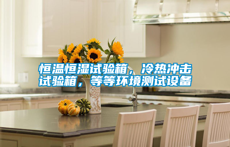 恒溫恒濕試驗(yàn)箱，冷熱沖擊試驗(yàn)箱，等等環(huán)境測試設(shè)備