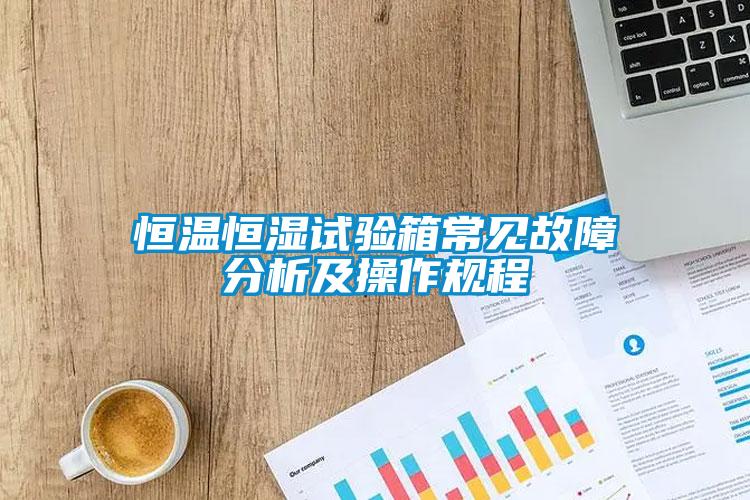 恒溫恒濕試驗(yàn)箱常見(jiàn)故障分析及操作規(guī)程