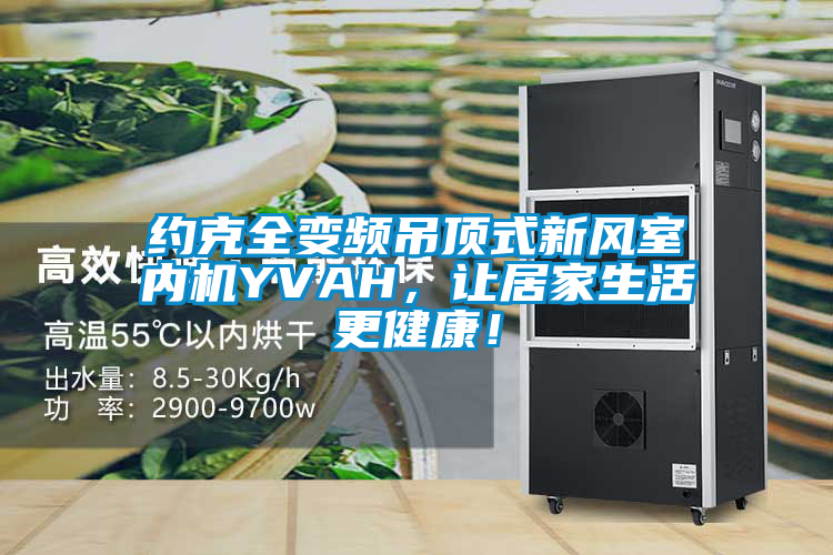 約克全變頻吊頂式新風(fēng)室內(nèi)機(jī)YVAH,讓居家生活更健康!