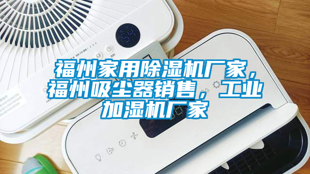 福州家用除濕機廠家,福州吸塵器銷售,工業加濕機廠家