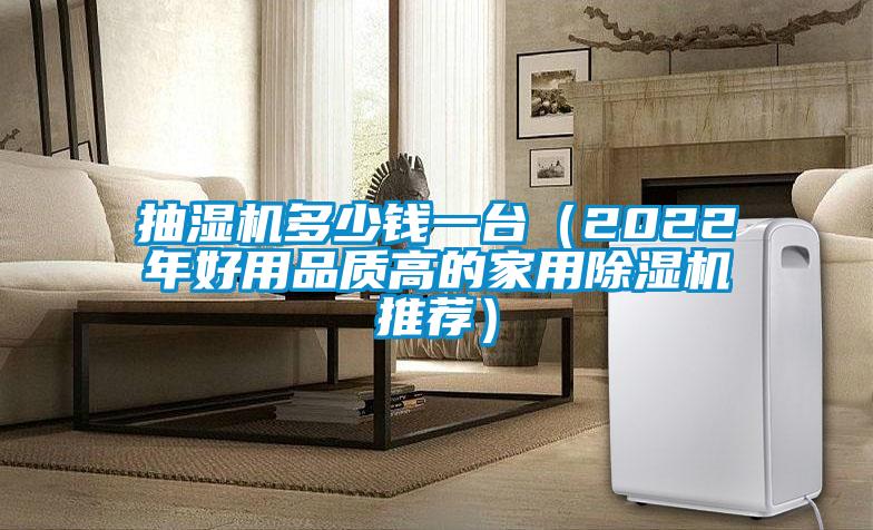 抽濕機多少錢一臺(2022年好用品質(zhì)高的家用除濕機推薦)