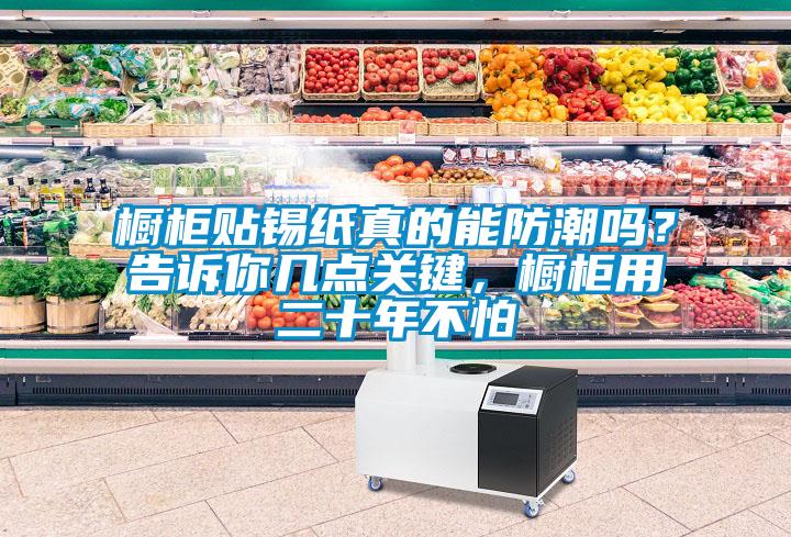 櫥柜貼錫紙真的能防潮嗎？告訴你幾點關鍵，櫥柜用二十年不怕