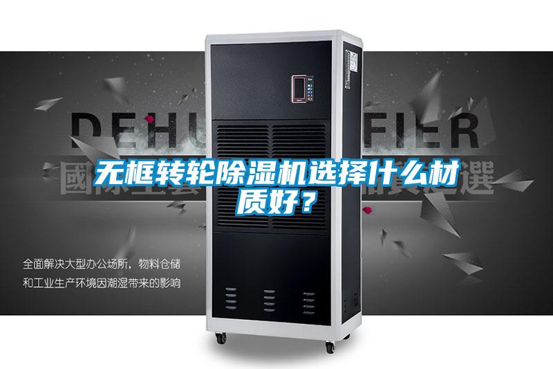 無框轉輪除濕機選擇什么材質好?