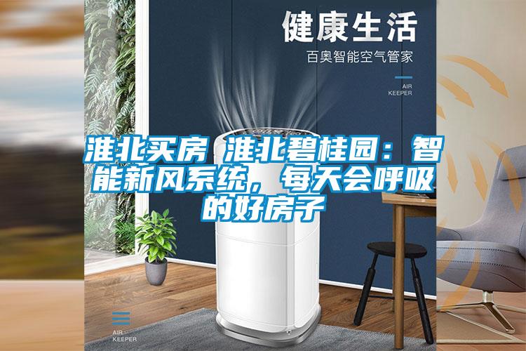 淮北買房│淮北碧桂園:智能新風系統,每天會呼吸的好房子