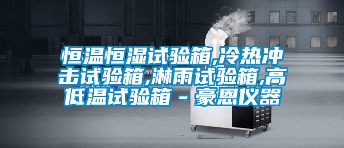 恒溫恒濕試驗(yàn)箱,冷熱沖擊試驗(yàn)箱,淋雨試驗(yàn)箱,高低溫試驗(yàn)箱-豪恩儀器