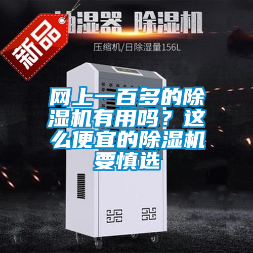 網(wǎng)上一百多的除濕機(jī)有用嗎?這么便宜的除濕機(jī)要慎選