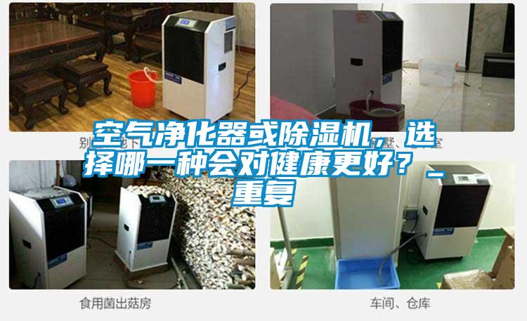空氣凈化器或除濕機,選擇哪一種會對健康更好?_重復(fù)