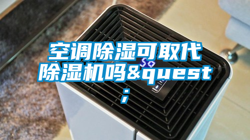 空調除濕可取代除濕機嗎&quest;