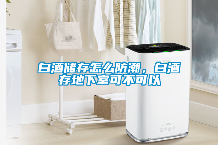 白酒儲存怎么防潮，白酒存地下室可不可以