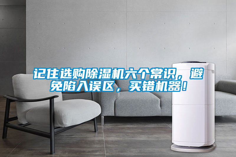 記住選購除濕機六個常識，避免陷入誤區(qū)，買錯機器！