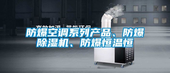 防爆空調(diào)系列產(chǎn)品、防爆除濕機(jī)、防爆恒溫恒