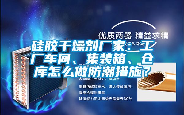 硅膠干燥劑廠家：工廠車間、集裝箱、倉庫怎么做防潮措施？
