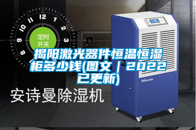 揭陽激光器件恒溫恒濕柜多少錢(圖文|2022已更新)