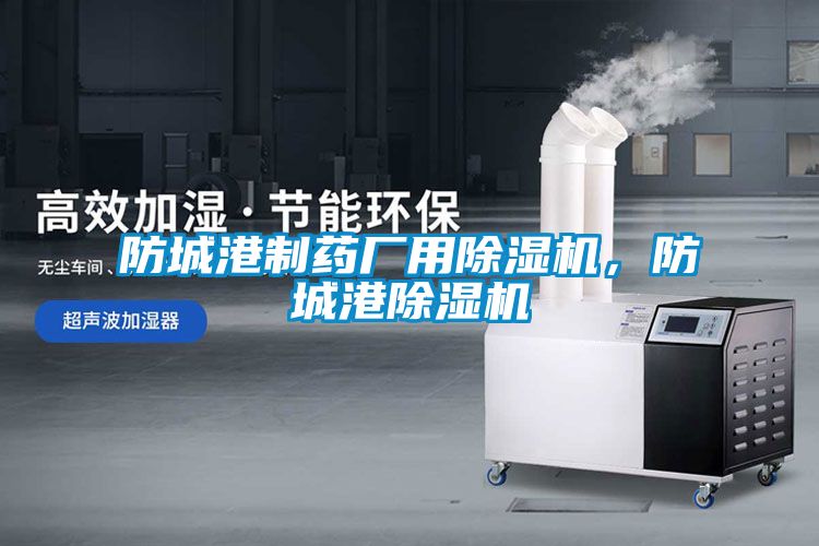 防城港制藥廠用除濕機，防城港除濕機